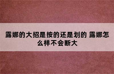 露娜的大招是按的还是划的 露娜怎么样不会断大